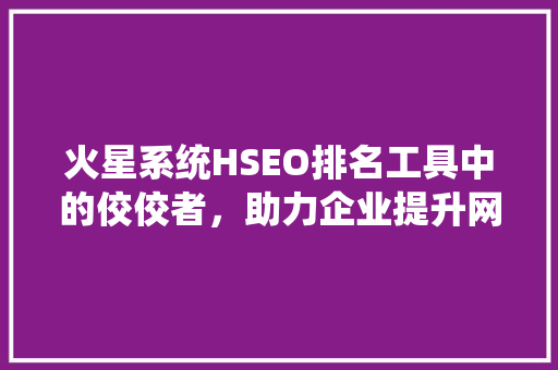 火星系统HSEO排名工具中的佼佼者，助力企业提升网络竞争力