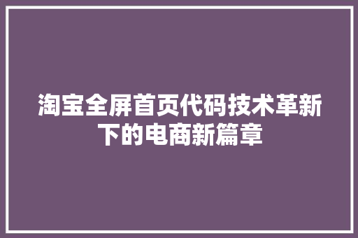 淘宝全屏首页代码技术革新下的电商新篇章