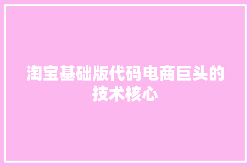 淘宝基础版代码电商巨头的技术核心