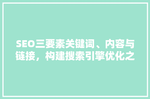 SEO三要素关键词、内容与链接，构建搜索引擎优化之路