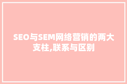SEO与SEM网络营销的两大支柱,联系与区别