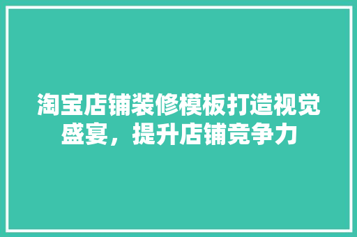 淘宝店铺装修模板打造视觉盛宴，提升店铺竞争力
