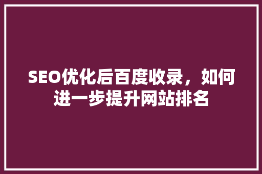 SEO优化后百度收录，如何进一步提升网站排名