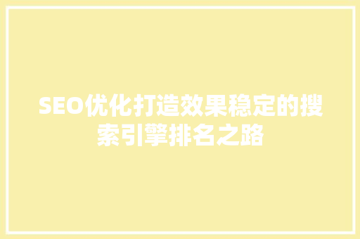 SEO优化打造效果稳定的搜索引擎排名之路