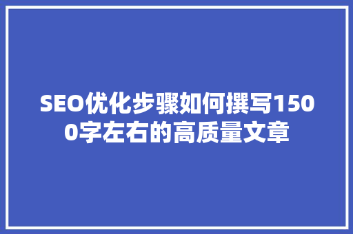 SEO优化步骤如何撰写1500字左右的高质量文章