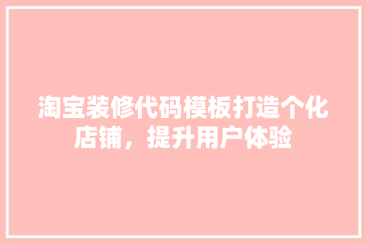 淘宝装修代码模板打造个化店铺，提升用户体验
