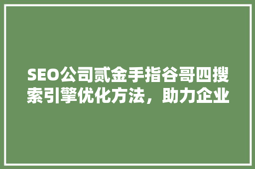 SEO公司贰金手指谷哥四搜索引擎优化方法，助力企业互联网营销腾飞