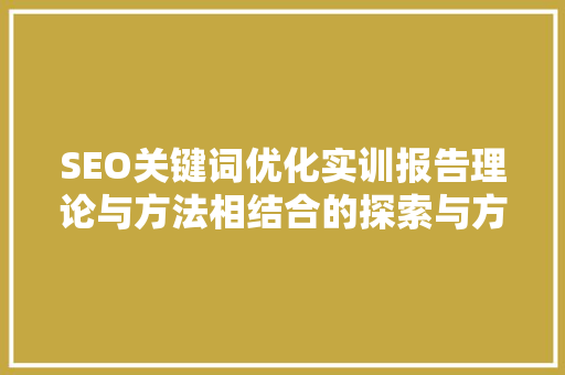 SEO关键词优化实训报告理论与方法相结合的探索与方法