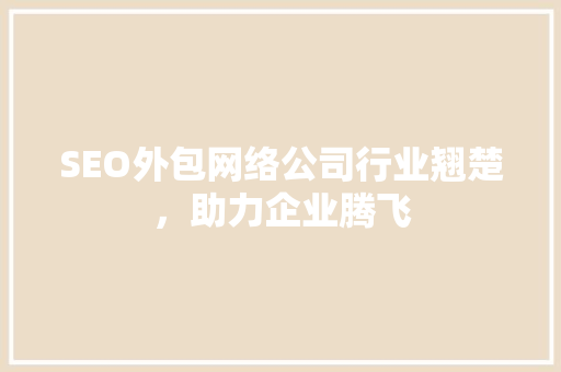 SEO外包网络公司行业翘楚，助力企业腾飞
