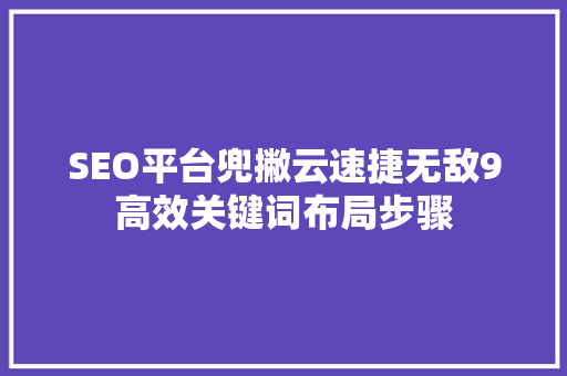 SEO平台兜撇云速捷无敌9高效关键词布局步骤