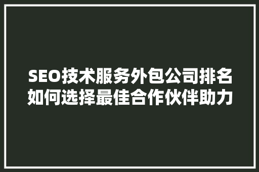 SEO技术服务外包公司排名如何选择最佳合作伙伴助力企业腾飞