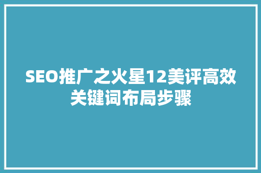 SEO推广之火星12美评高效关键词布局步骤