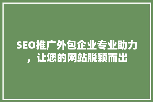 SEO推广外包企业专业助力，让您的网站脱颖而出