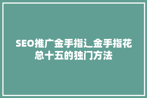 SEO推广金手指辶金手指花总十五的独门方法