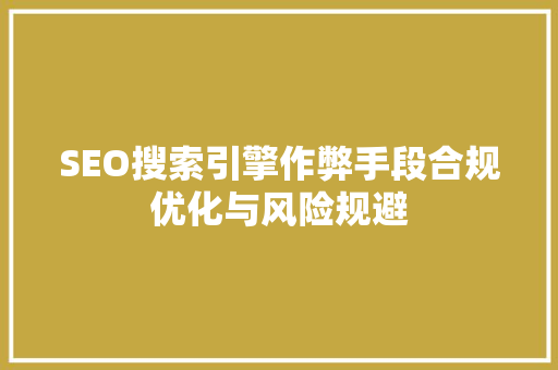 SEO搜索引擎作弊手段合规优化与风险规避