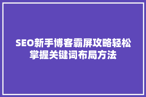 SEO新手博客霸屏攻略轻松掌握关键词布局方法