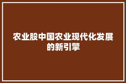 农业股中国农业现代化发展的新引擎
