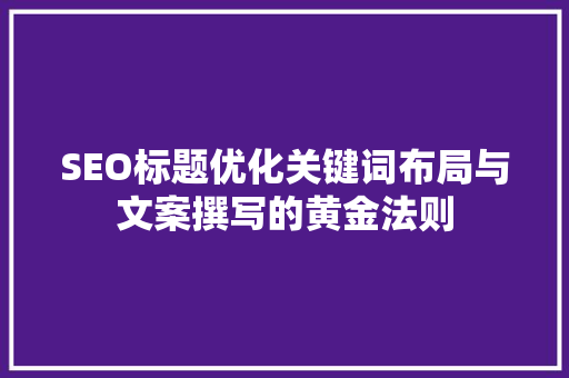 SEO标题优化关键词布局与文案撰写的黄金法则