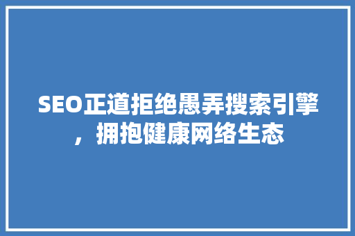 SEO正道拒绝愚弄搜索引擎，拥抱健康网络生态