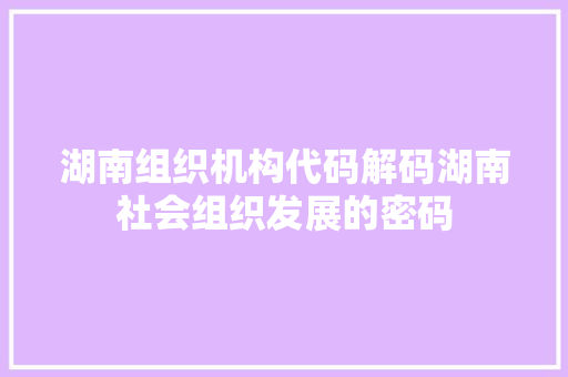 湖南组织机构代码解码湖南社会组织发展的密码