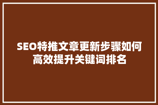 SEO特推文章更新步骤如何高效提升关键词排名