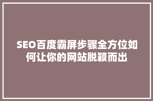 SEO百度霸屏步骤全方位如何让你的网站脱颖而出