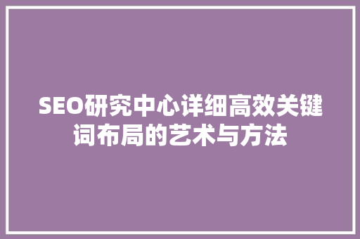 SEO研究中心详细高效关键词布局的艺术与方法