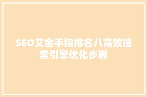 SEO艾金手指排名八高效搜索引擎优化步骤