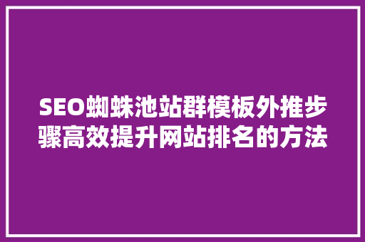 SEO蜘蛛池站群模板外推步骤高效提升网站排名的方法