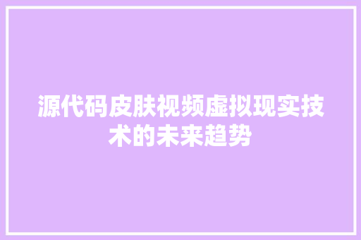 源代码皮肤视频虚拟现实技术的未来趋势