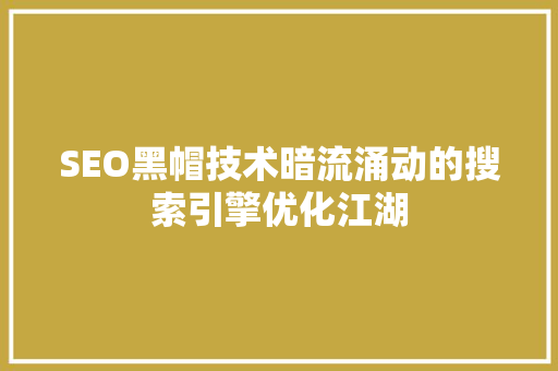 SEO黑帽技术暗流涌动的搜索引擎优化江湖