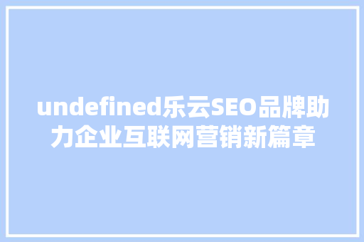 undefined乐云SEO品牌助力企业互联网营销新篇章