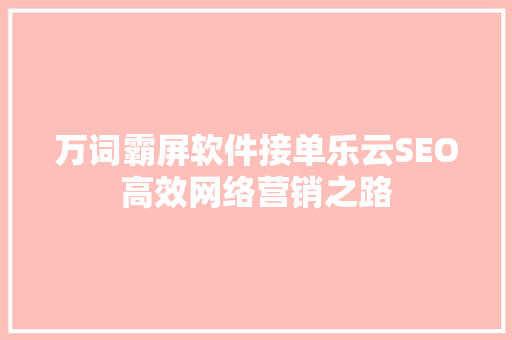 万词霸屏软件接单乐云SEO高效网络营销之路