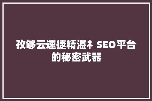 孜够云速捷精湛礻SEO平台的秘密武器