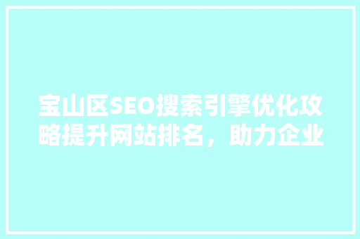 宝山区SEO搜索引擎优化攻略提升网站排名，助力企业腾飞