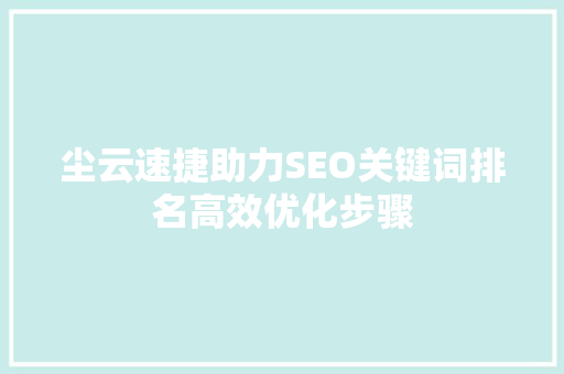 尘云速捷助力SEO关键词排名高效优化步骤