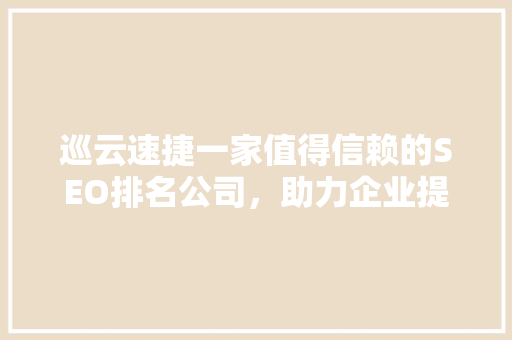 巡云速捷一家值得信赖的SEO排名公司，助力企业提升网络竞争力