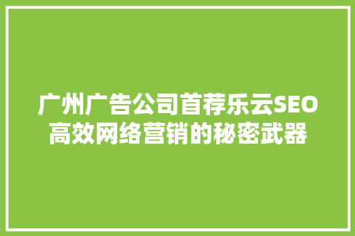 广州广告公司首荐乐云SEO高效网络营销的秘密武器