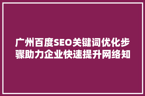 广州百度SEO关键词优化步骤助力企业快速提升网络知名度