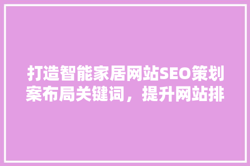 打造智能家居网站SEO策划案布局关键词，提升网站排名