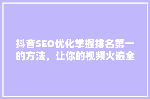 抖音SEO优化掌握排名第一的方法，让你的视频火遍全网