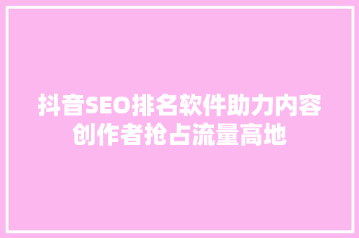 抖音SEO排名软件助力内容创作者抢占流量高地