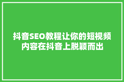 抖音SEO教程让你的短视频内容在抖音上脱颖而出