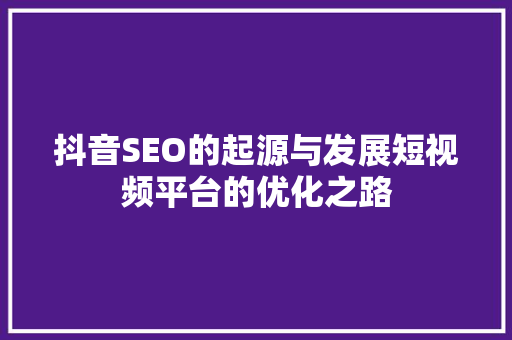 抖音SEO的起源与发展短视频平台的优化之路