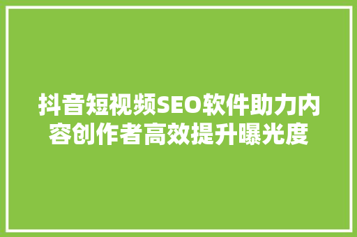抖音短视频SEO软件助力内容创作者高效提升曝光度