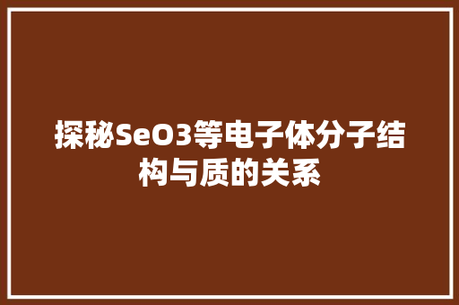 探秘SeO3等电子体分子结构与质的关系