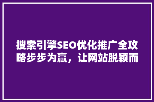 搜索引擎SEO优化推广全攻略步步为赢，让网站脱颖而出