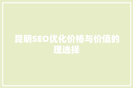 昆明SEO优化价格与价值的理选择