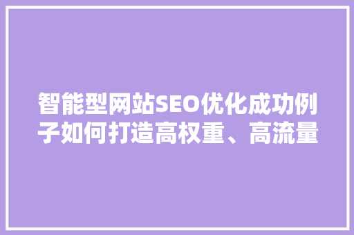 智能型网站SEO优化成功例子如何打造高权重、高流量的优质网站