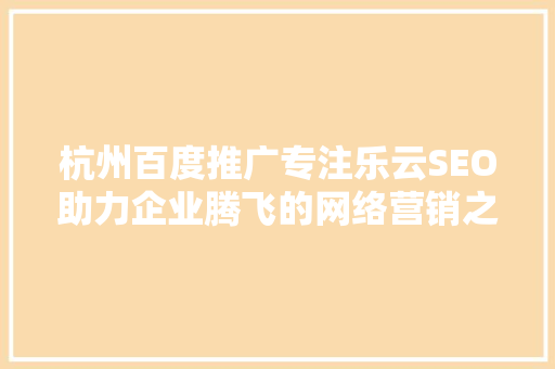 杭州百度推广专注乐云SEO助力企业腾飞的网络营销之路